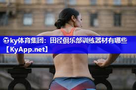 ⚽ky体育集团：田径俱乐部训练器材有哪些