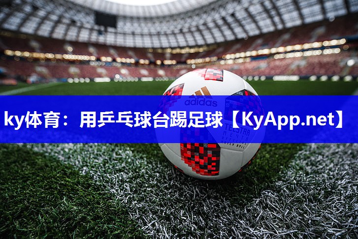 ky体育：用乒乓球台踢足球