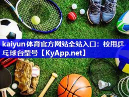 kaiyun体育官方网站全站入口：校用乒乓球台型号