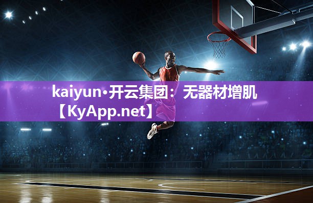kaiyun·开云集团：无器材增肌
