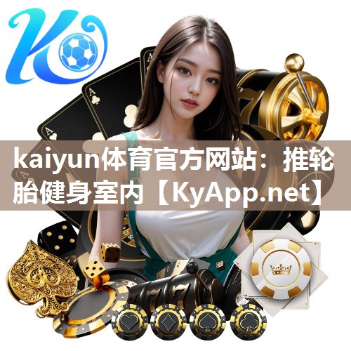 kaiyun体育官方网站：推轮胎健身室内