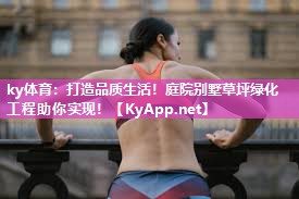 ky体育：打造品质生活！庭院别墅草坪绿化工程助你实现！