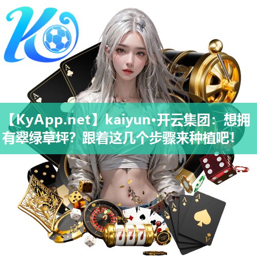 kaiyun·开云集团：想拥有翠绿草坪？跟着这几个步骤来种植吧！