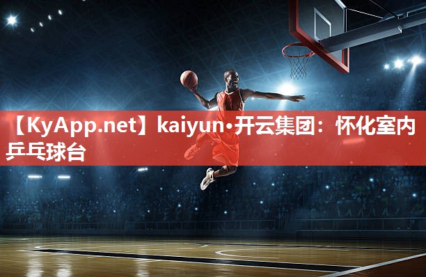 kaiyun·开云集团：怀化室内乒乓球台