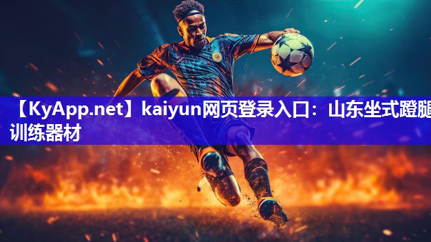 kaiyun网页登录入口：山东坐式蹬腿训练器材