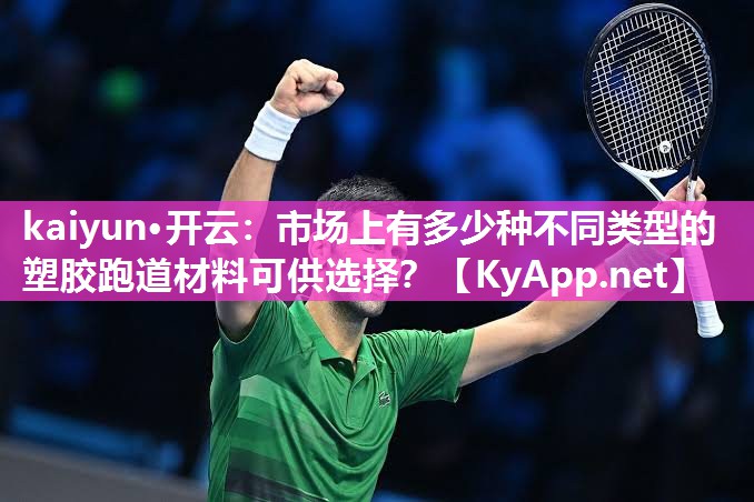 kaiyun·开云：市场上有多少种不同类型的塑胶跑道材料可供选择？
