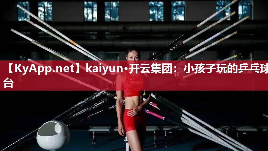 kaiyun·开云集团：小孩子玩的乒乓球台
