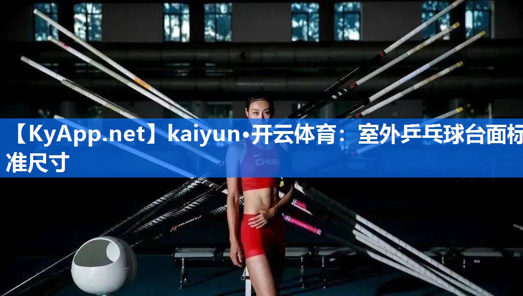 kaiyun·开云体育：室外乒乓球台面标准尺寸