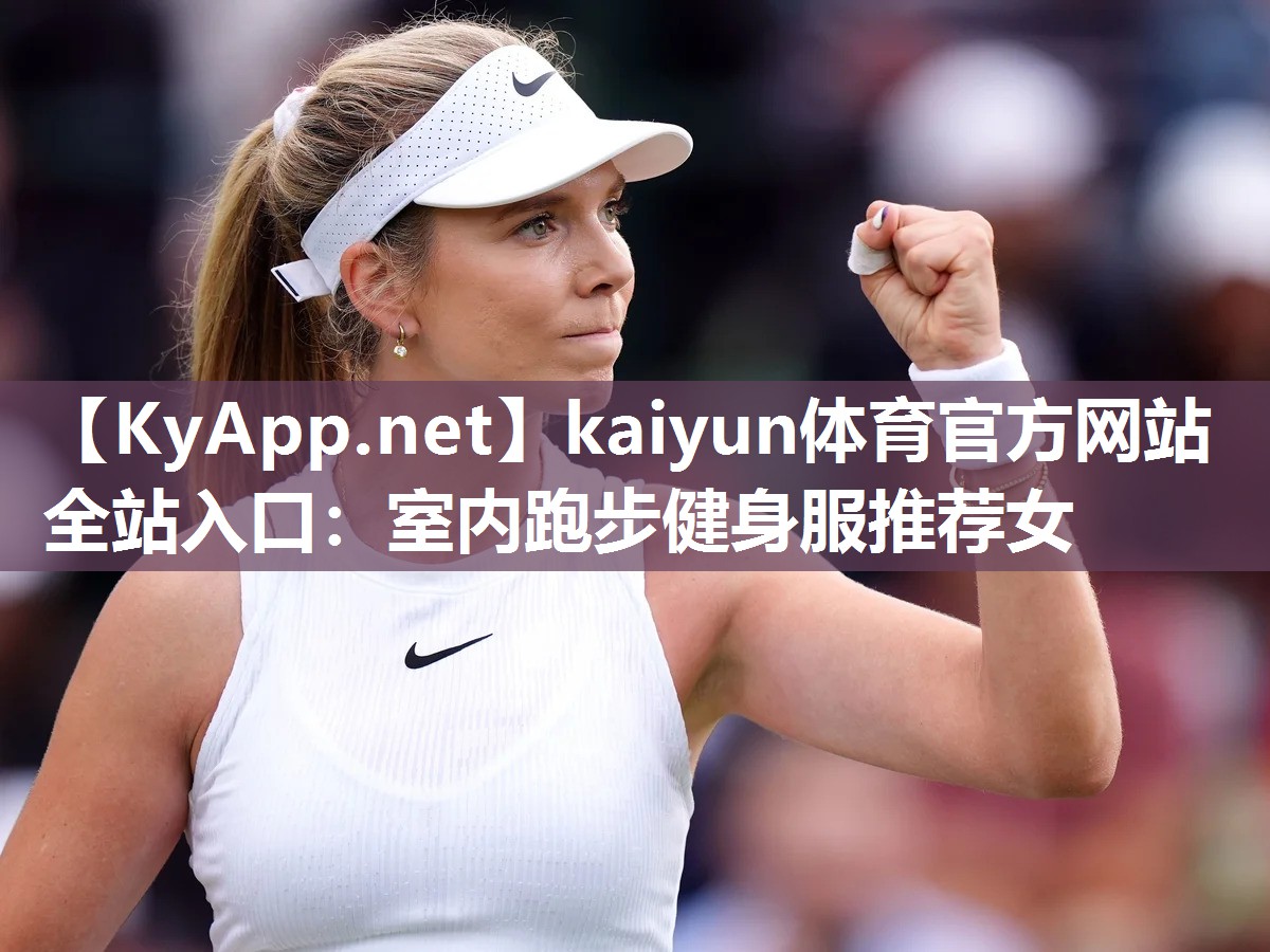 kaiyun体育官方网站全站入口：室内跑步健身服推荐女