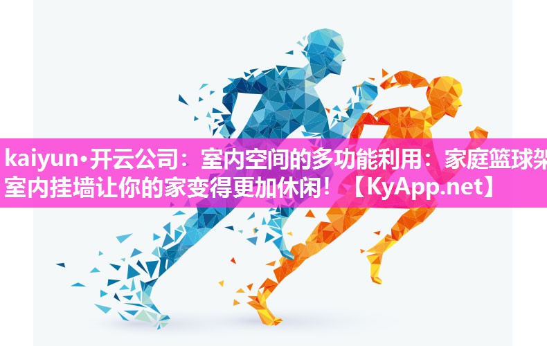 kaiyun·开云公司：室内空间的多功能利用：家庭篮球架室内挂墙让你的家变得更加休闲！