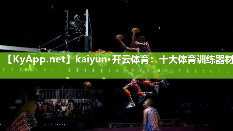 kaiyun·开云体育：十大体育训练器材