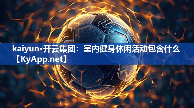 kaiyun·开云集团：室内健身休闲活动包含什么