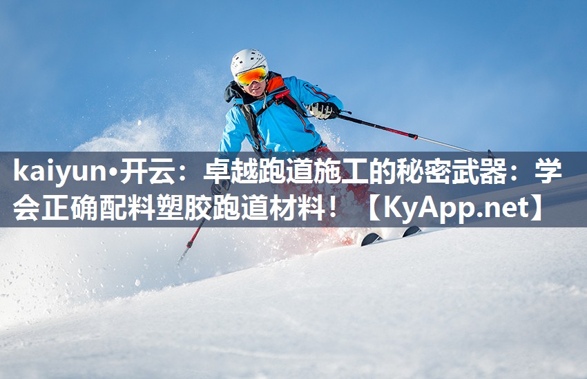 kaiyun·开云：卓越跑道施工的秘密武器：学会正确配料塑胶跑道材料！