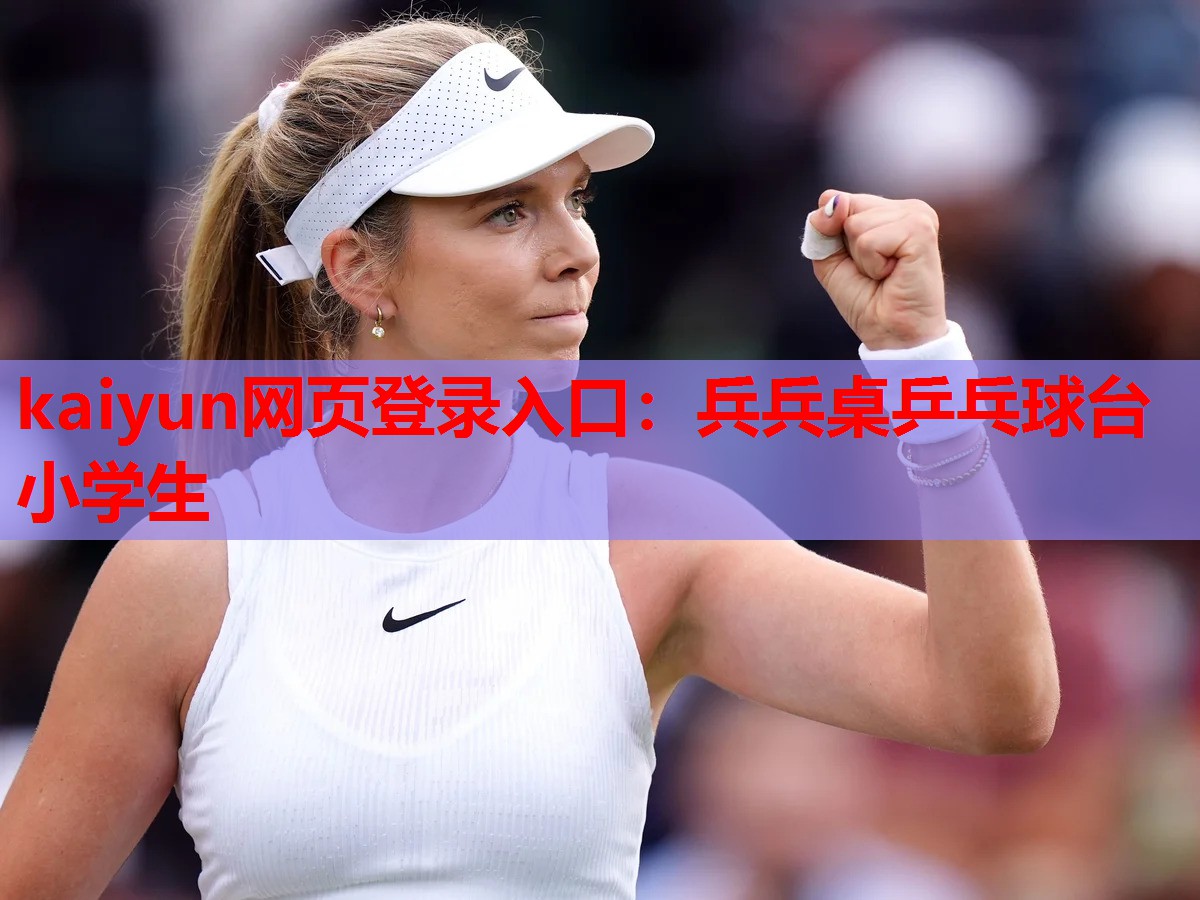 kaiyun网页登录入口：兵兵桌乒乓球台小学生
