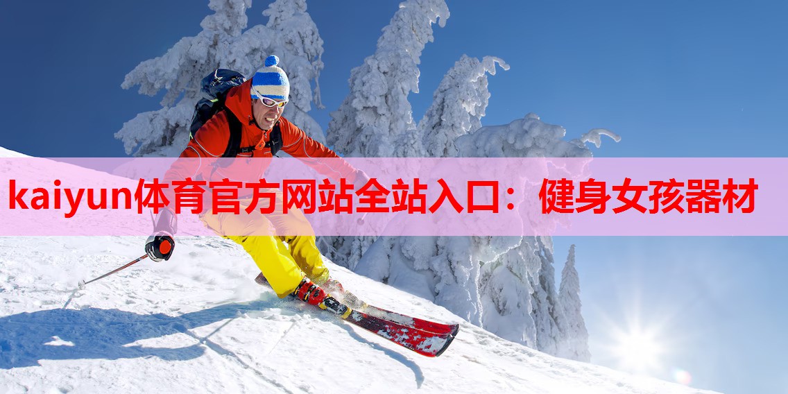 kaiyun体育官方网站全站入口：健身女孩器材