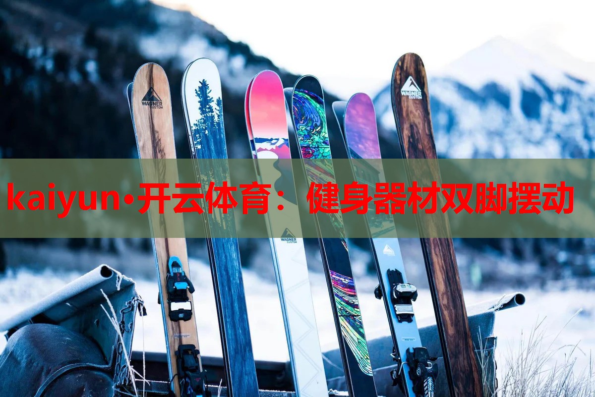 kaiyun·开云体育：健身器材双脚摆动