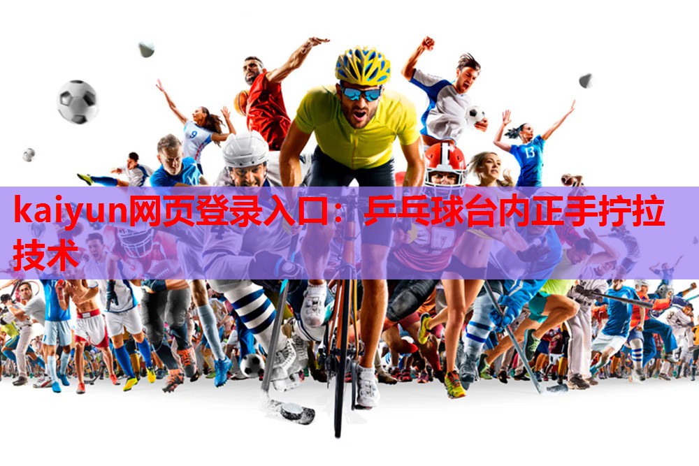 kaiyun网页登录入口：乒乓球台内正手拧拉技术