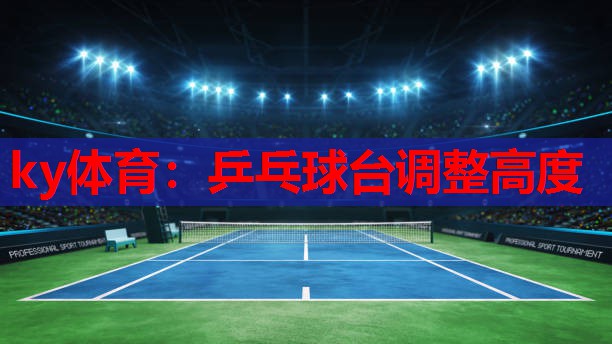 ky体育：乒乓球台调整高度