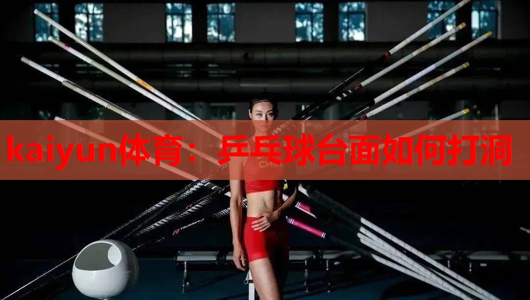 kaiyun体育：乒乓球台面如何打洞