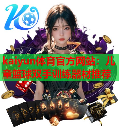 kaiyun体育官方网站：儿童篮球双手训练器材推荐