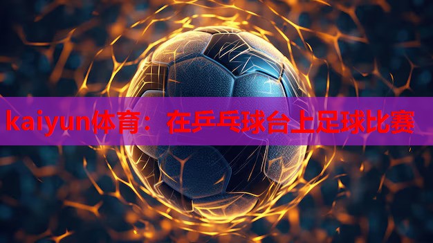 kaiyun体育：在乒乓球台上足球比赛