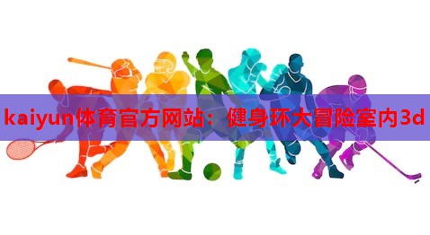 kaiyun体育官方网站：健身环大冒险室内3d