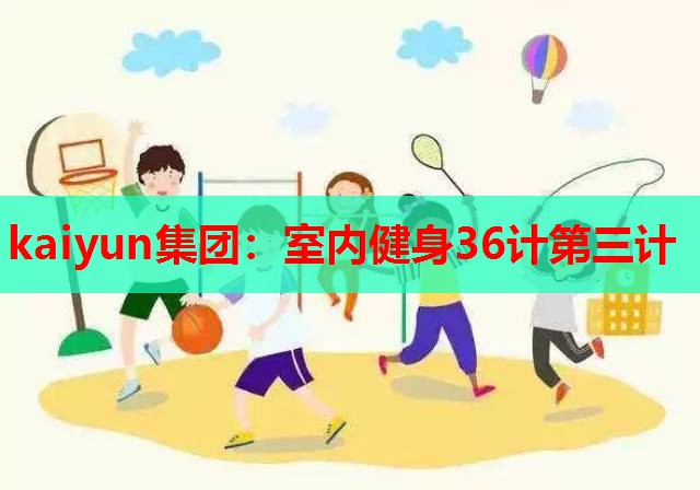 kaiyun集团：室内健身36计第三计