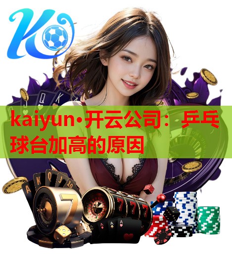 kaiyun·开云公司：乒乓球台加高的原因