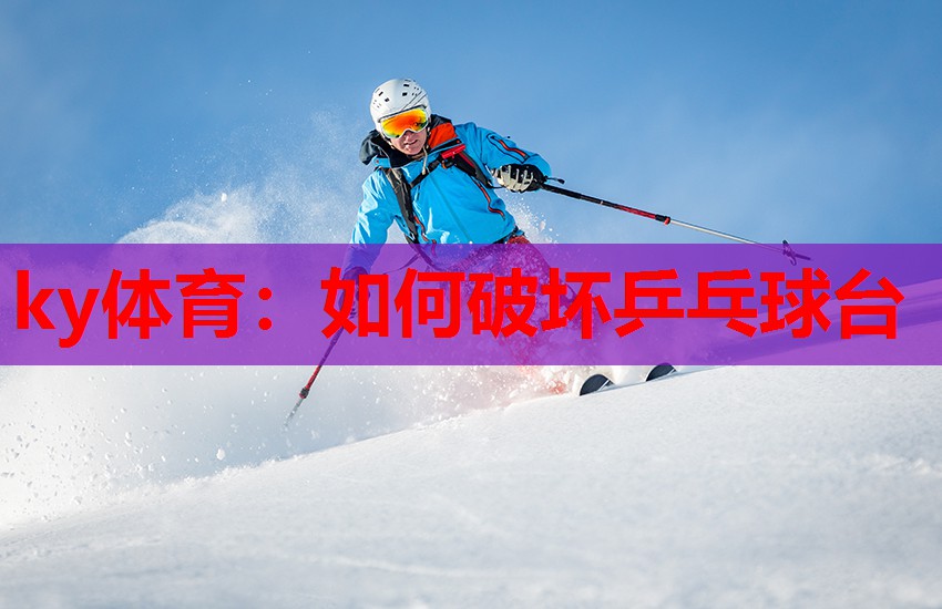 ky体育：如何破坏乒乓球台