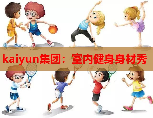 kaiyun集团：室内健身身材秀