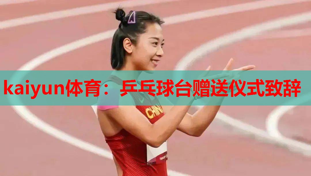 kaiyun体育：乒乓球台赠送仪式致辞