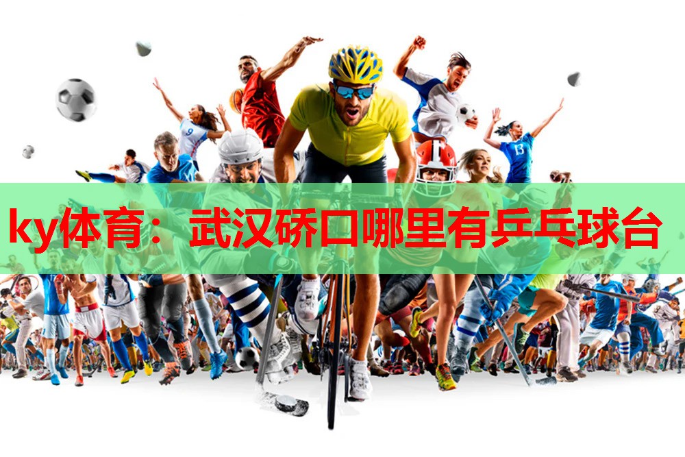 ky体育：武汉硚口哪里有乒乓球台