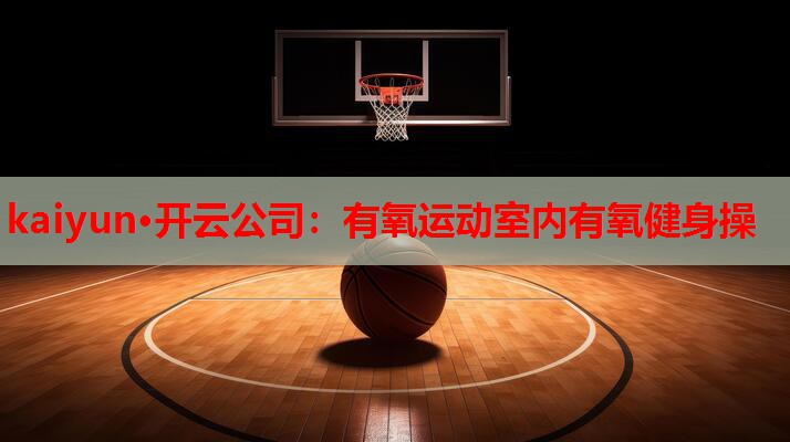 kaiyun·开云公司：有氧运动室内有氧健身操