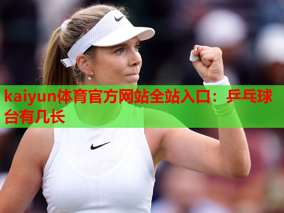 kaiyun体育官方网站全站入口：乒乓球台有几长