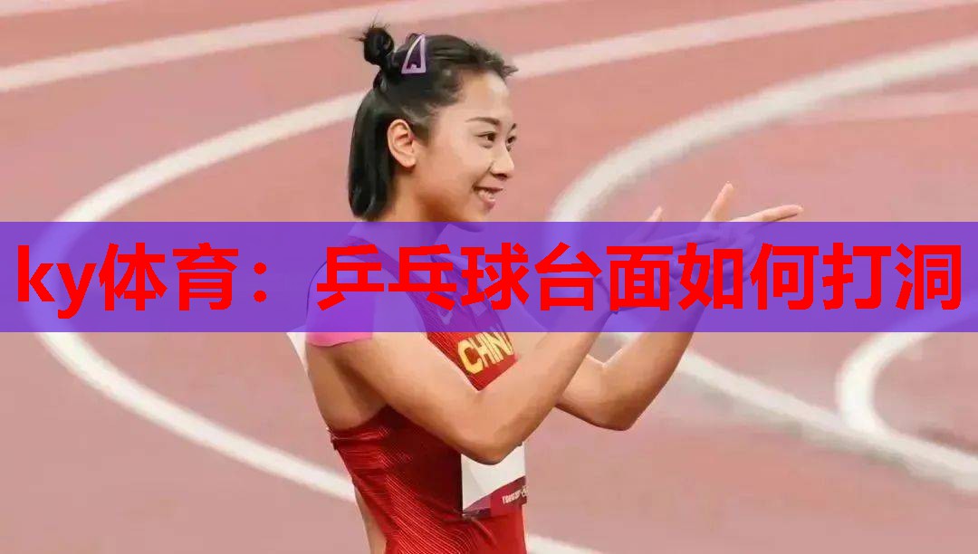 ky体育：乒乓球台面如何打洞