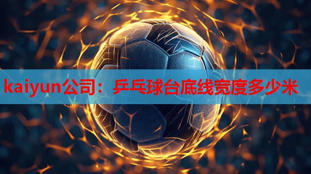 kaiyun公司：乒乓球台底线宽度多少米