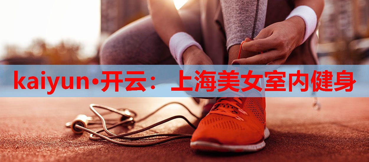kaiyun·开云：上海美女室内健身