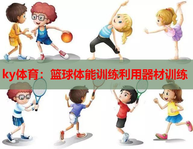 ky体育：篮球体能训练利用器材训练