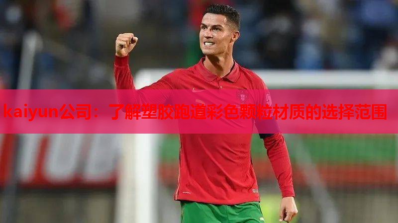 kaiyun公司：了解塑胶跑道彩色颗粒材质的选择范围