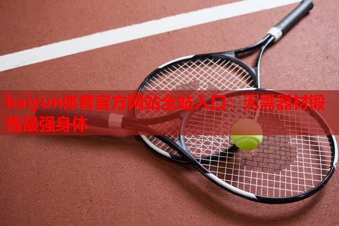 kaiyun体育官方网站全站入口：无需器材锻炼最强身体