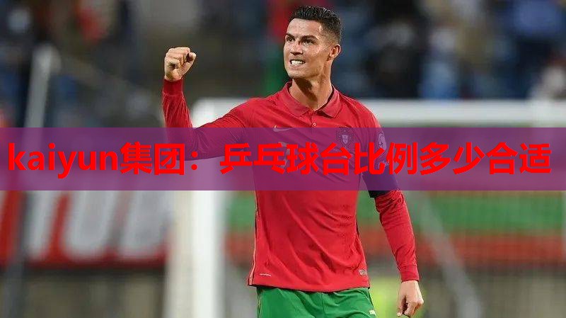kaiyun集团：乒乓球台比例多少合适