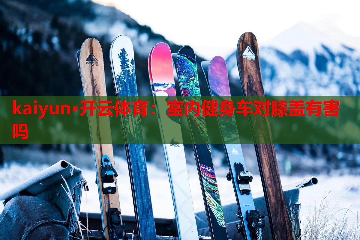 kaiyun·开云体育：室内健身车对膝盖有害吗