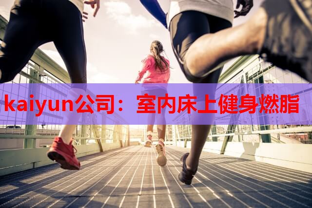kaiyun公司：室内床上健身燃脂
