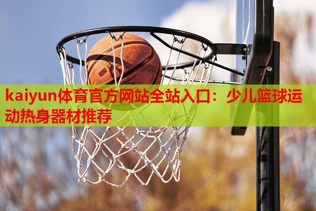 kaiyun体育官方网站全站入口：少儿篮球运动热身器材推荐