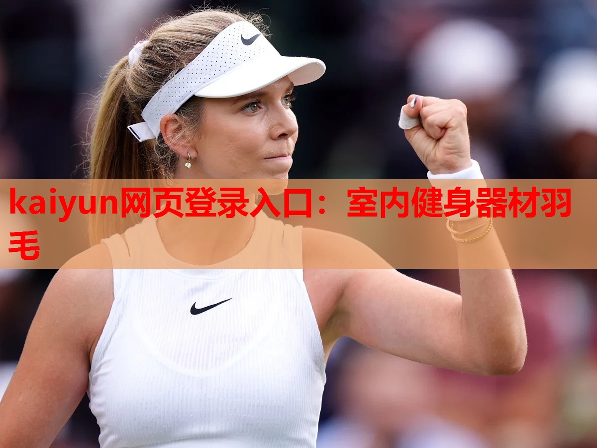 kaiyun网页登录入口：室内健身器材羽毛