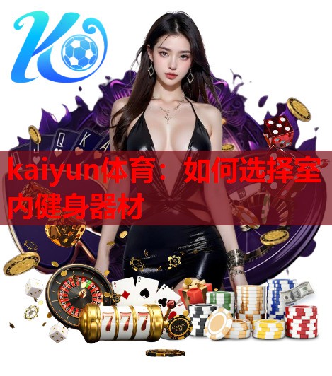 kaiyun体育：如何选择室内健身器材