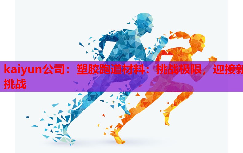 kaiyun公司：塑胶跑道材料：挑战极限，迎接新挑战