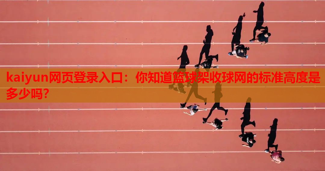 kaiyun网页登录入口：你知道篮球架收球网的标准高度是多少吗？