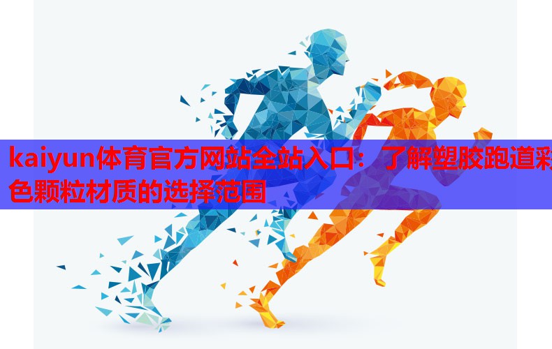 kaiyun体育官方网站全站入口：了解塑胶跑道彩色颗粒材质的选择范围