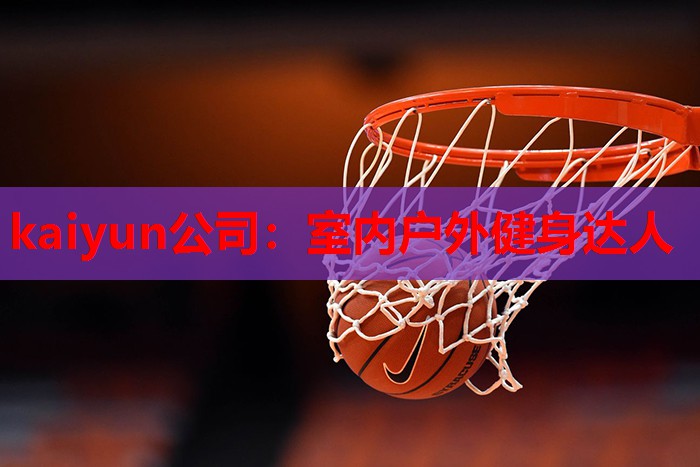 kaiyun公司：室内户外健身达人